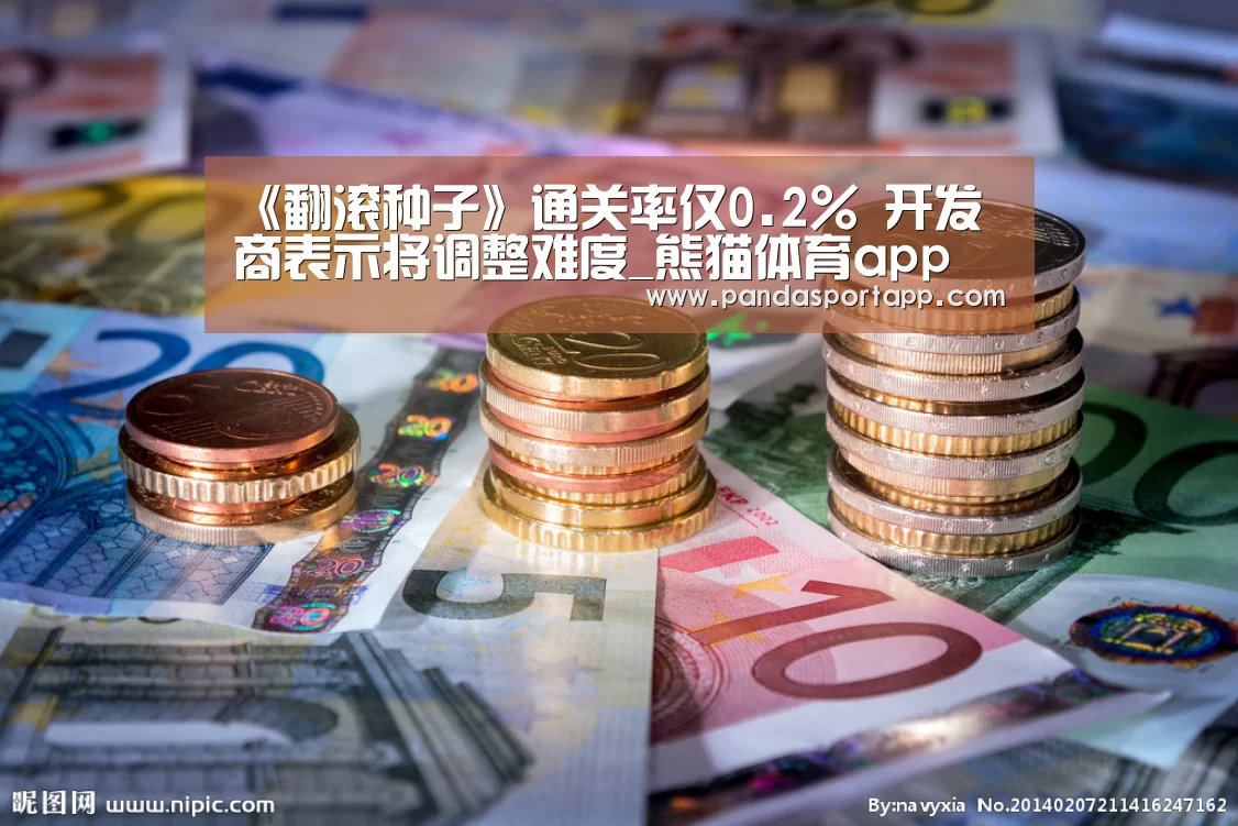 《翻滚种子》通关率仅0.2% 开发商表示将调整难度_熊猫体育app